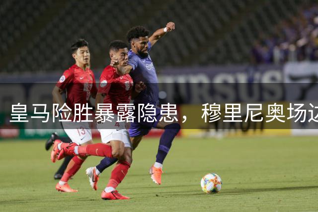 皇马险胜暴露隐患，穆里尼奥场边暴怒折射球队问题