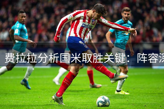 费拉拉分析国米取胜关键：阵容深度与那不勒斯失误